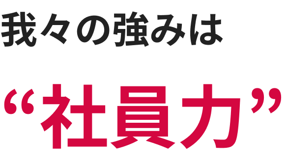 我々の強みは社員力