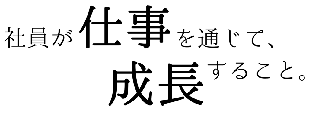 社員が仕事を通じて、成長すること。